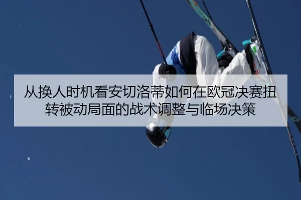 从换人时机看安切洛蒂如何在欧冠决赛扭转被动局面的战术调整与临场决策