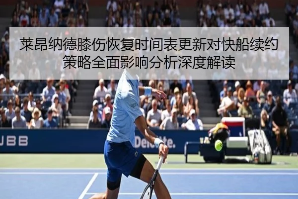 莱昂纳德膝伤恢复时间表更新对快船续约策略全面影响分析深度解读